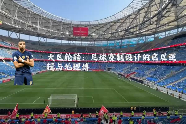 大区轮转：足球赛制设计的底层逻辑与地理博弈