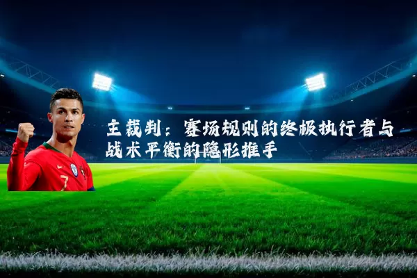 主裁判：赛场规则的终极执行者与战术平衡的隐形推手