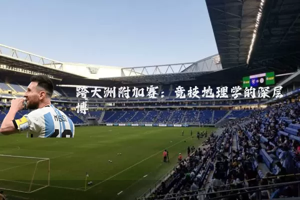 跨大洲附加赛：竞技地理学的深层博弈