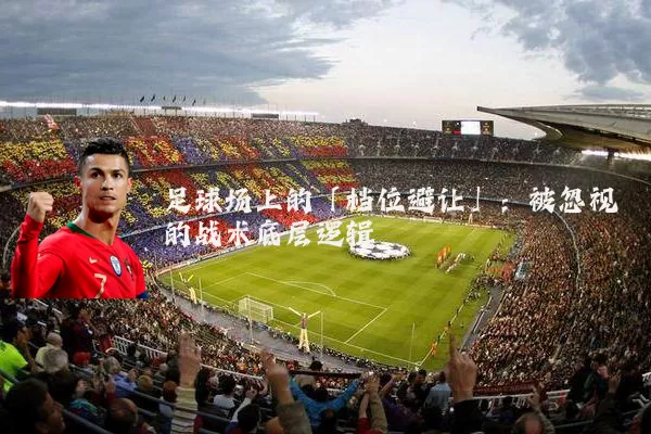 足球场上的「档位避让」：被忽视的战术底层逻辑