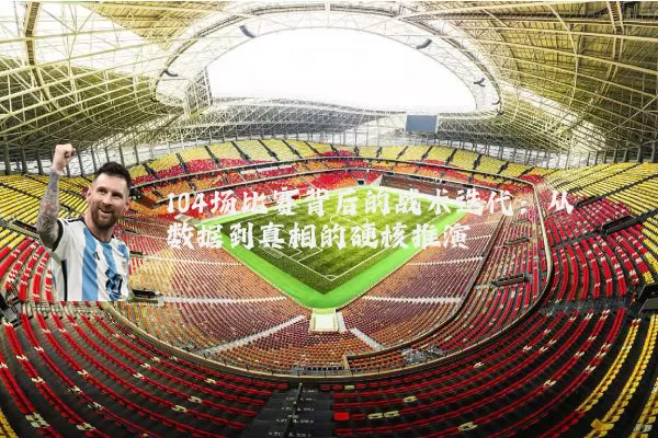 104场比赛背后的战术迭代：从数据到真相的硬核推演