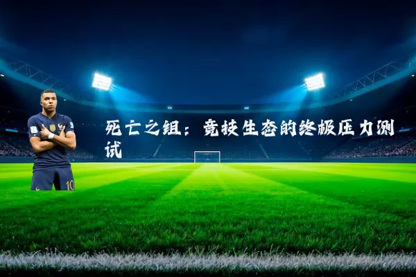 死亡之组:竞技生态的终极压力测试