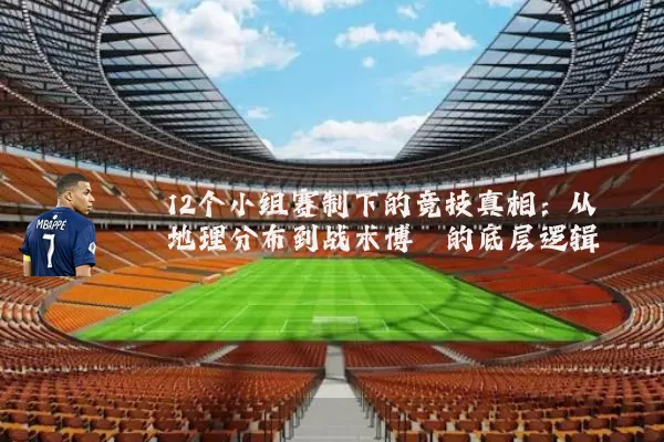 12个小组赛制下的竞技真相：从地理分布到战术博弈的底层逻辑