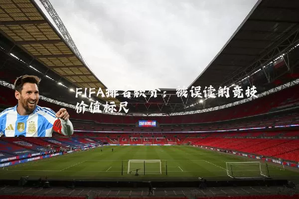 FIFA排名积分：被误读的竞技价值标尺