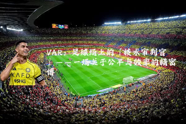 VAR:足球场上的「技术审判官」——一场关于公平与效率的精密博弈