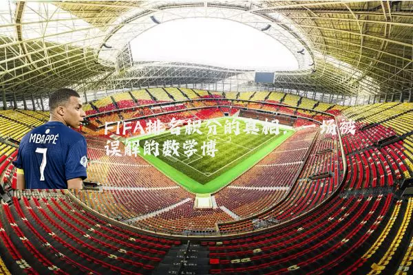 FIFA排名积分的真相：一场被误解的数学博弈