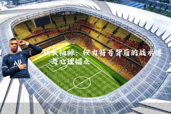 队长袖标：权力符号背后的战术博弈与心理锚点