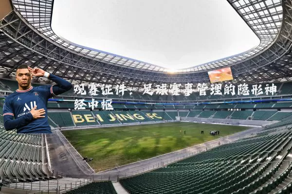 观赛证件:足球赛事管理的隐形神经中枢
